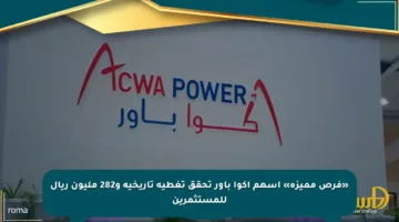 «فرص مميزة» أسهم اكوا باور تحقق تغطية تاريخية و282 مليون ريال للمستثمرين
